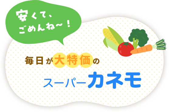 安くて、ごめんね~! 毎日が大特価のスーパーカネモ